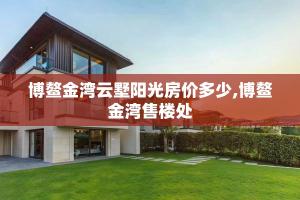 博鳌金湾云墅阳光房价多少,博鳌金湾售楼处