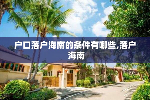 户口落户海南的条件有哪些,落户 海南