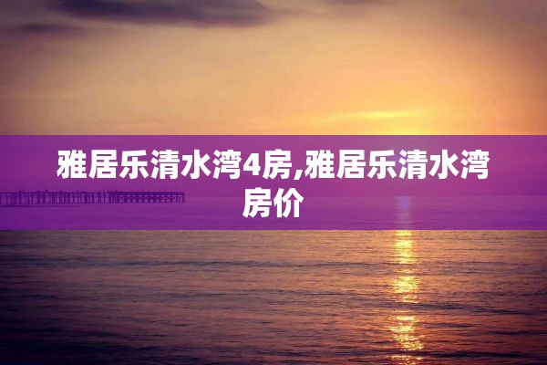 雅居乐清水湾4房,雅居乐清水湾房价