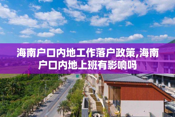 海南户口内地工作落户政策,海南户口内地上班有影响吗