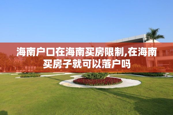 海南户口在海南买房限制,在海南买房子就可以落户吗