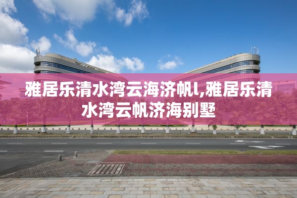 雅居乐清水湾云海济帆l,雅居乐清水湾云帆济海别墅