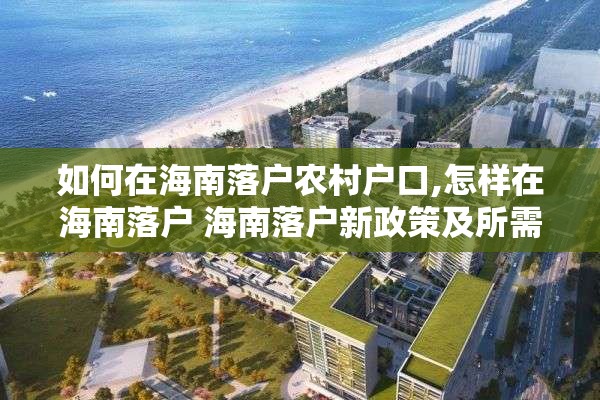 如何在海南落户农村户口,怎样在海南落户 海南落户新政策及所需资料