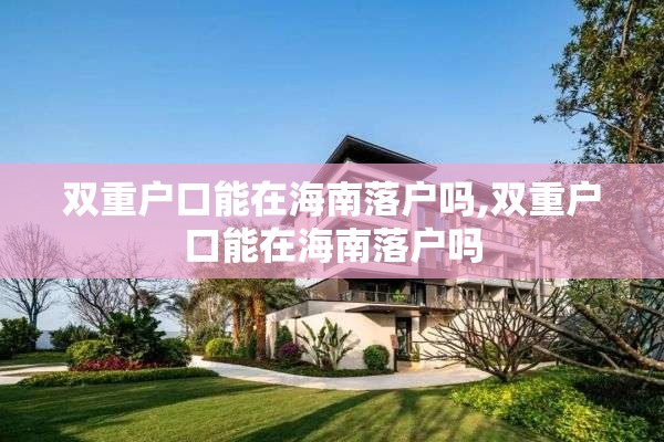 双重户口能在海南落户吗,双重户口能在海南落户吗