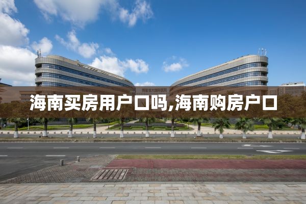 海南买房用户口吗,海南购房户口