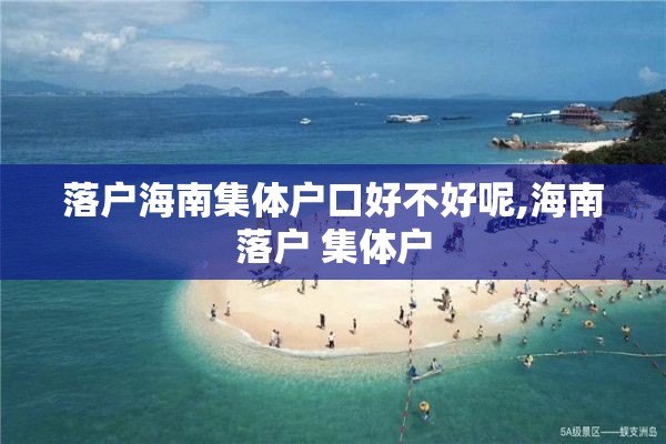 落户海南集体户口好不好呢,海南落户 集体户