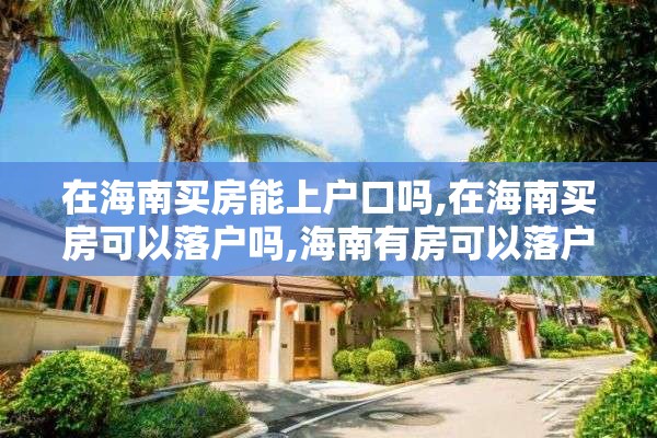 在海南买房能上户口吗,在海南买房可以落户吗,海南有房可以落户吗