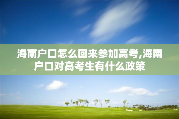 海南户口怎么回来参加高考,海南户口对高考生有什么政策
