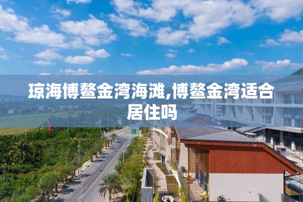 琼海博鳌金湾海滩,博鳌金湾适合居住吗
