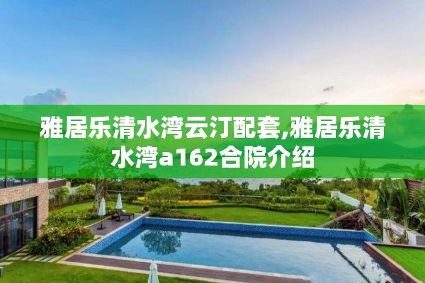 雅居乐清水湾云汀配套,雅居乐清水湾a162合院介绍