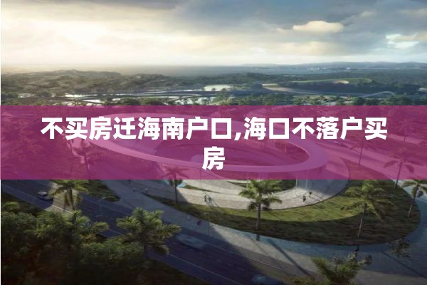 不买房迁海南户口,海口不落户买房