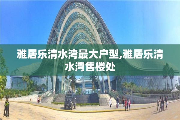 雅居乐清水湾最大户型,雅居乐清水湾售楼处