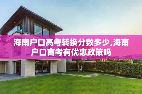 海南户口高考转换分数多少,海南户口高考有优惠政策吗