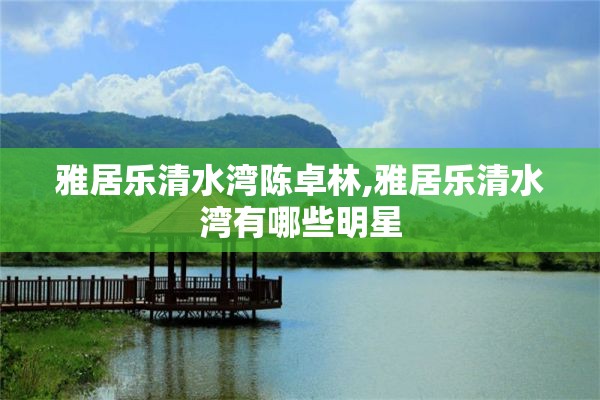 雅居乐清水湾陈卓林,雅居乐清水湾有哪些明星