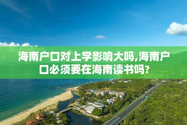 海南户口对上学影响大吗,海南户口必须要在海南读书吗?