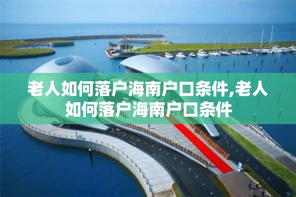 老人如何落户海南户口条件,老人如何落户海南户口条件