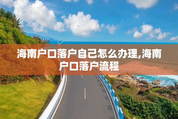 海南户口落户自己怎么办理,海南户口落户流程