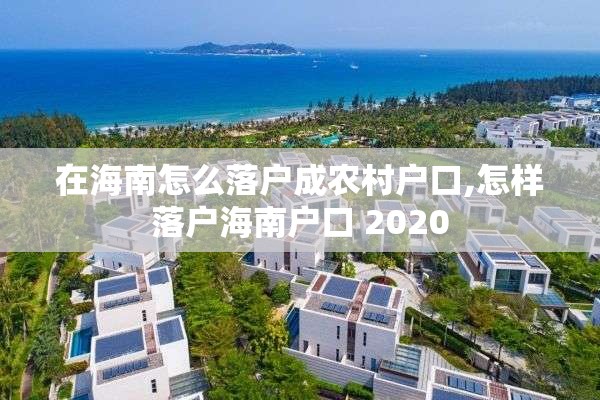 在海南怎么落户成农村户口,怎样落户海南户口 2020