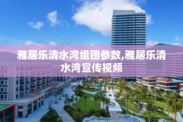 雅居乐清水湾组团参数,雅居乐清水湾宣传视频