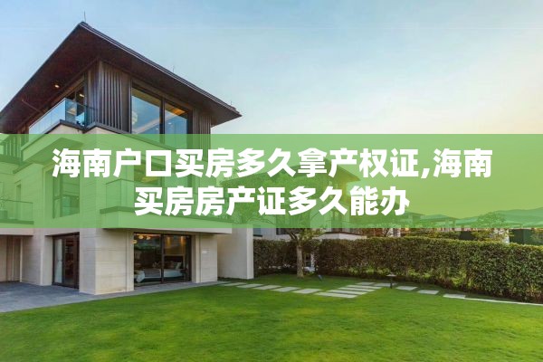 海南户口买房多久拿产权证,海南买房房产证多久能办
