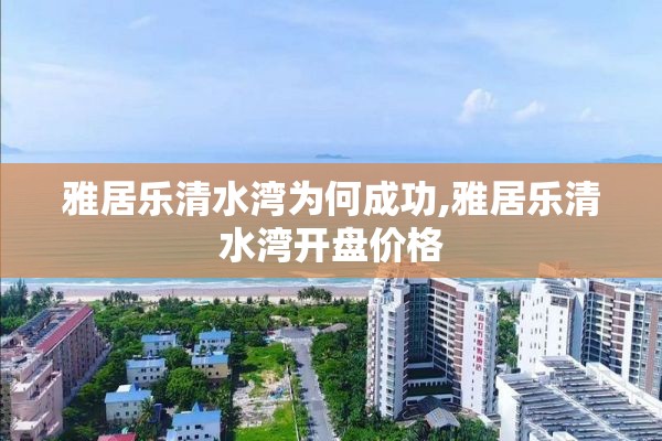 雅居乐清水湾为何成功,雅居乐清水湾开盘价格