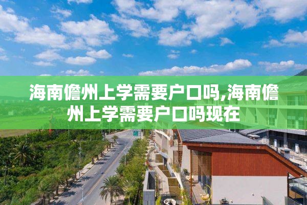 海南儋州上学需要户口吗,海南儋州上学需要户口吗现在
