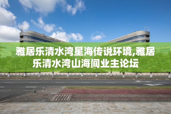 雅居乐清水湾星海传说环境,雅居乐清水湾山海间业主论坛