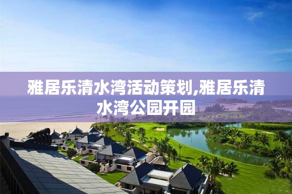 雅居乐清水湾活动策划,雅居乐清水湾公园开园