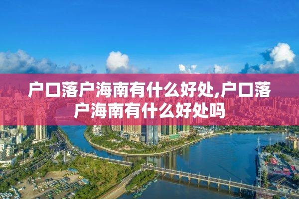 户口落户海南有什么好处,户口落户海南有什么好处吗