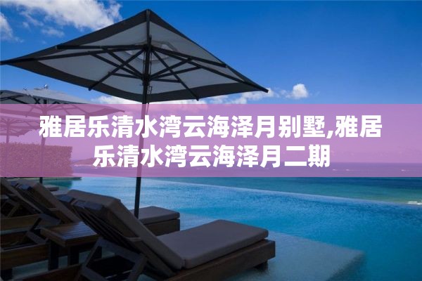 雅居乐清水湾云海泽月别墅,雅居乐清水湾云海泽月二期