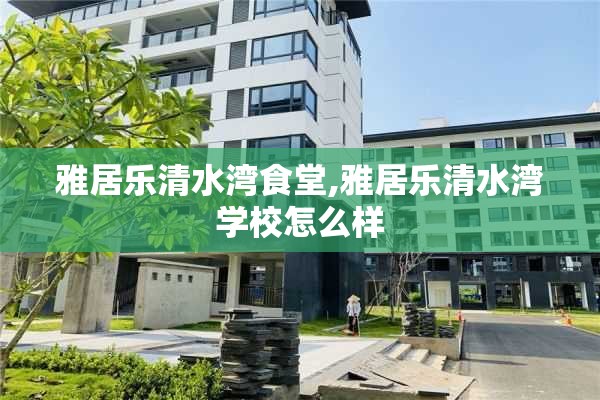 雅居乐清水湾食堂,雅居乐清水湾学校怎么样