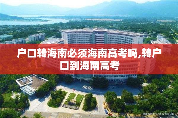 户口转海南必须海南高考吗,转户口到海南高考