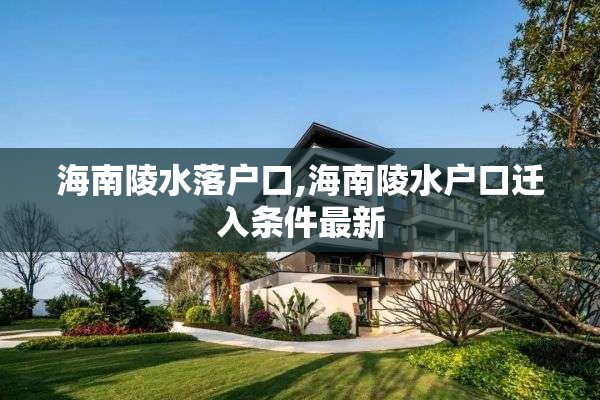 海南陵水落户口,海南陵水户口迁入条件最新