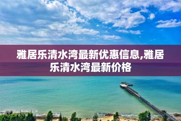 雅居乐清水湾最新优惠信息,雅居乐清水湾最新价格