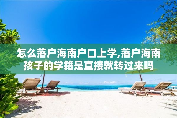 怎么落户海南户口上学,落户海南孩子的学籍是直接就转过来吗