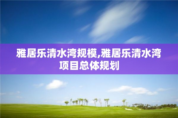 雅居乐清水湾规模,雅居乐清水湾项目总体规划