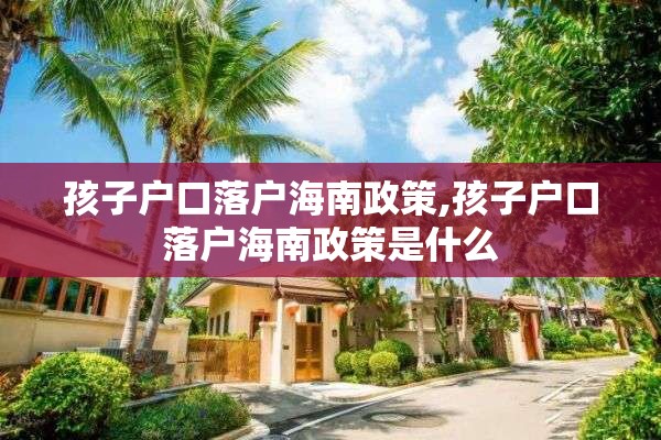 孩子户口落户海南政策,孩子户口落户海南政策是什么