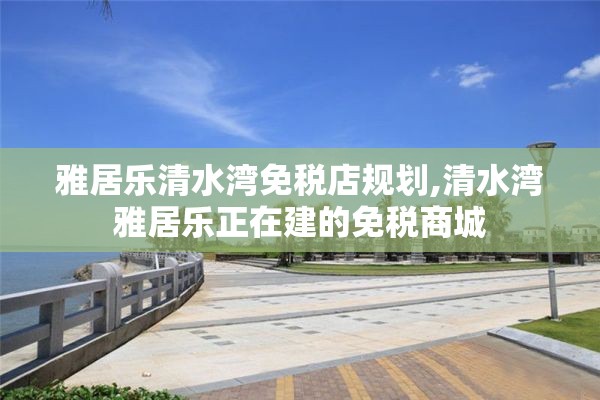 雅居乐清水湾免税店规划,清水湾雅居乐正在建的免税商城