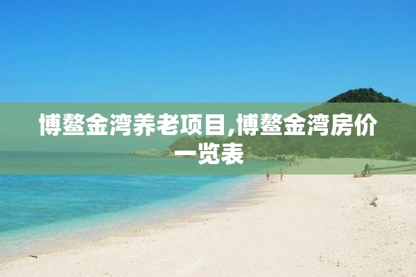 博鳌金湾养老项目,博鳌金湾房价一览表