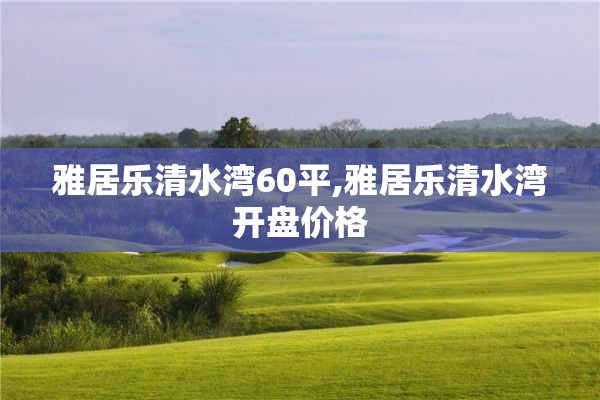 雅居乐清水湾60平,雅居乐清水湾开盘价格