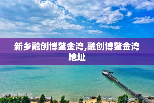 新乡融创博鳌金湾,融创博鳌金湾地址