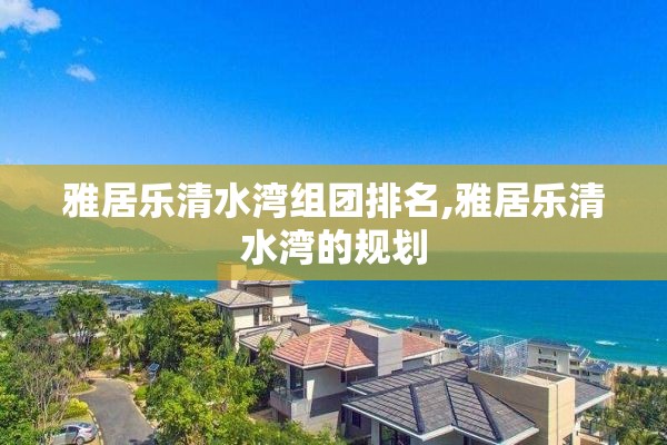 雅居乐清水湾组团排名,雅居乐清水湾的规划