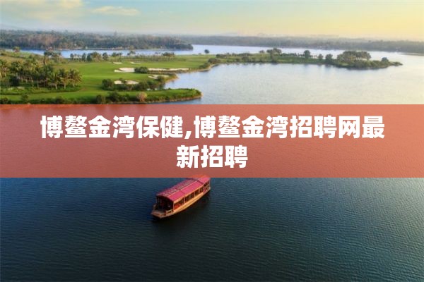 博鳌金湾保健,博鳌金湾招聘网最新招聘