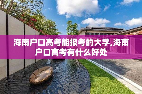 海南户口高考能报考的大学,海南户口高考有什么好处