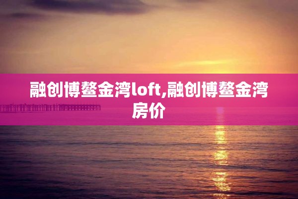融创博鳌金湾loft,融创博鳌金湾房价
