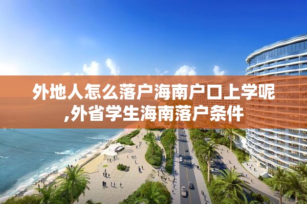 外地人怎么落户海南户口上学呢,外省学生海南落户条件