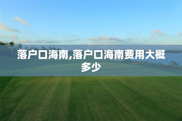 落户口海南,落户口海南费用大概多少