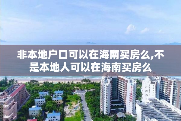 非本地户口可以在海南买房么,不是本地人可以在海南买房么