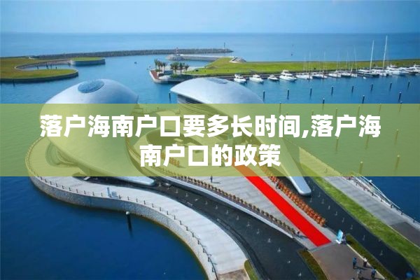 落户海南户口要多长时间,落户海南户口的政策