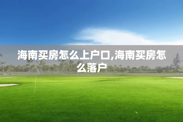 海南买房怎么上户口,海南买房怎么落户